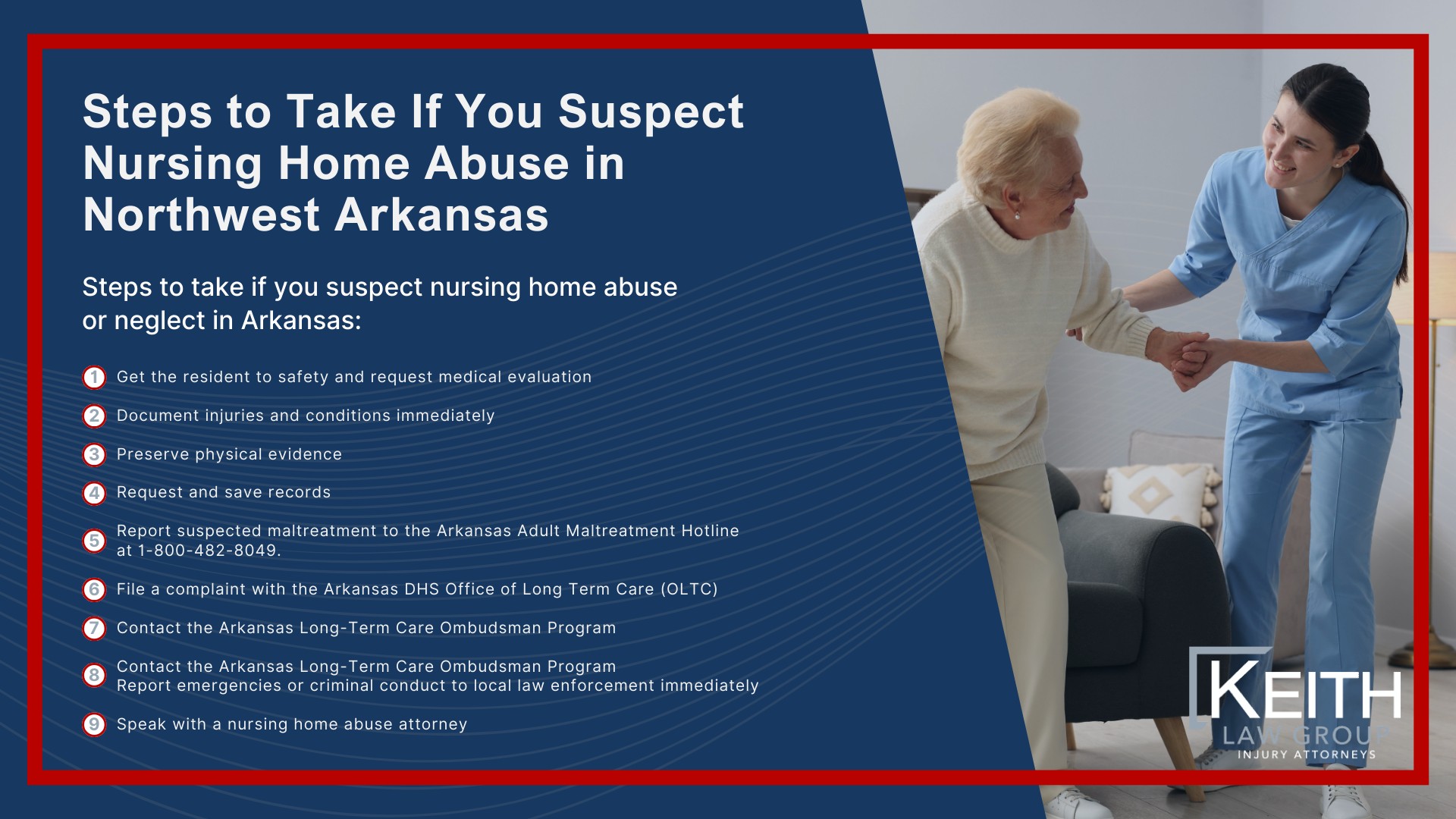 Our Nursing Home Abuse Lawyers Have Decades of Experience; Who Can File a Nursing Home Abuse Claim in Akransas; Why Families Choose Keith Law Group for Nursing Home Abuse Cases; Common Types of Nursing Home Abuse and Neglect; Warning Signs of Nursing Home Abuse, Neglect and Negligence; Serious Injuries Commonly Linked to Nursing Home Negligence; Steps to Take If You Suspect Nursing Home Abuse in Northwest Arkansas (2); Steps to Take If You Suspect Nursing Home Abuse in Northwest Arkansas