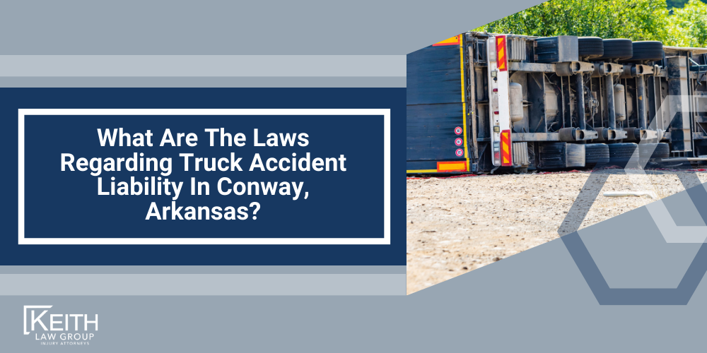 Conway Truck Accident Lawyer; Conway Truck Accident Lawyers; Conway Truck Accident Attorney; Conway Truck Accident Attorneys; Conway Arkansas Truck Accident Lawyer; Conway Arkansas Truck Accident Lawyers; Conway Arkansas Truck Accident Attorney; Conway Arkansas Truck Accident Attorneys; The #1 Conway Truck Accident Lawyer;Truck Accident Statistics In Arkansas; What Should You Do After A Truck Accident In Conway, Arkansas; Common Causes Of Truck Accidents In Conway, Arkansas; Review Your Claim With A Conway Truck Accident Lawyer; What Are The Laws Regarding Truck Accident Liability In Review Your Claim With A Conway Truck Accident Lawyer, Arkansas