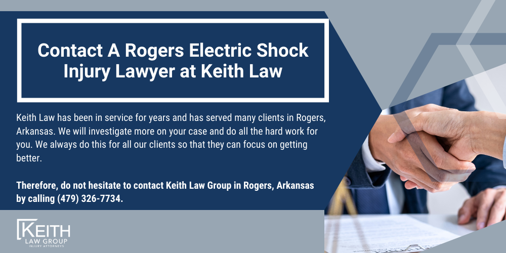 Rogers Personal Injury Lawyers; Rogers Arkansas Personal Injury Lawyers; The #1 Rogers Electric Shock Injury Lawyer; Injuries Caused By Electric Shocks; Who Is Liable For Electric Shock Injury Claim; Damages Recovered For An Electric Shock Injury Claim In Arkansas; How Can Keith Law Help You With Your Electric Shock Injury Claim; The Cost Of Our Services; Contact A Rogers Electric Shock Injury Lawyer at Keith Law