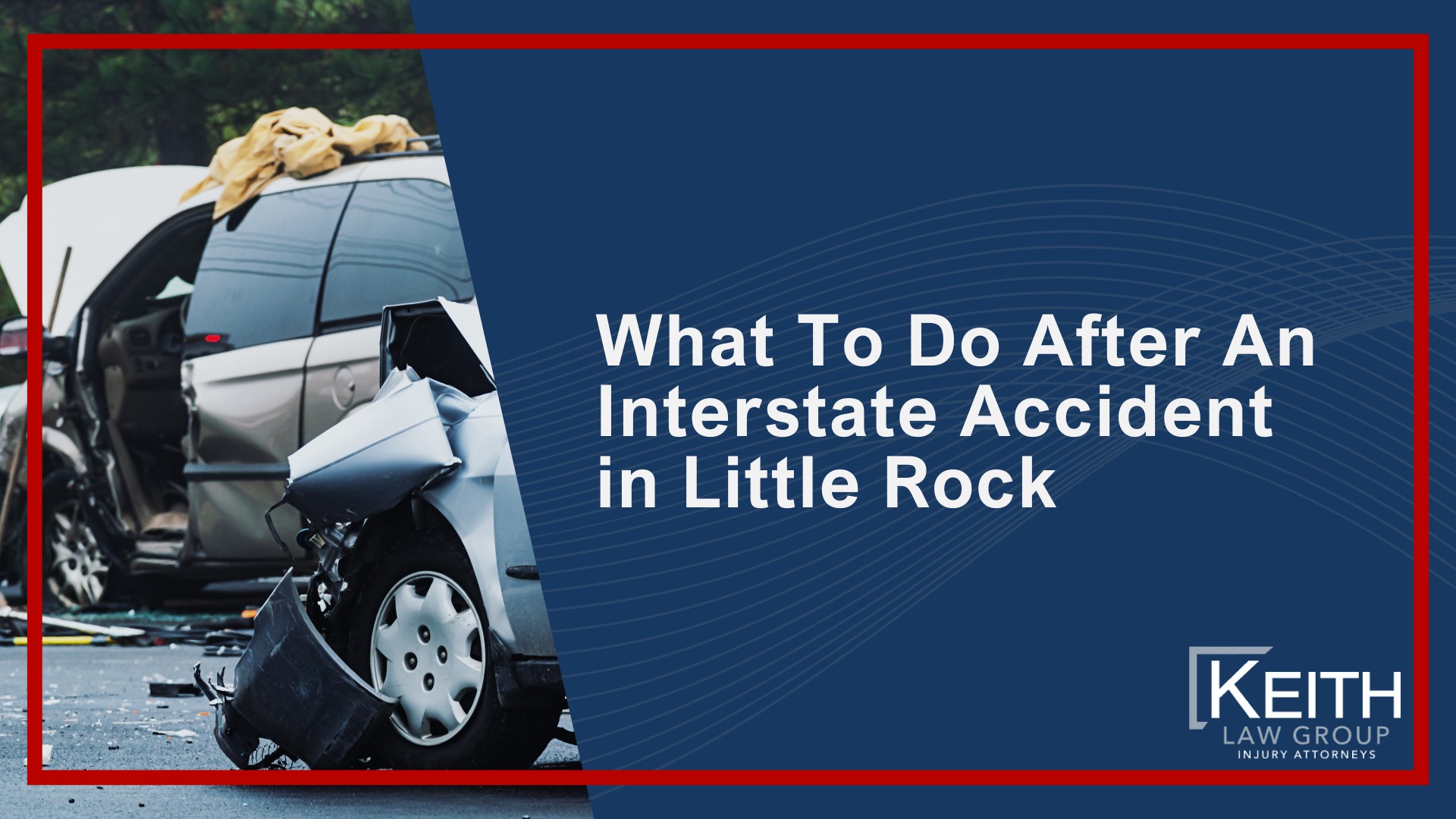 How Can Our Little Rock Interstate Accident Attorney's Help You; How Much Does It Cost To Hire An Interstate Accident Attorney From Keith Law Group; Meet Our Team of Little Rock Interstate Accident Attorneys; Personalized Client Care Through Dedicated Communication; What To Do After An Interstate Accident in Little Rock
