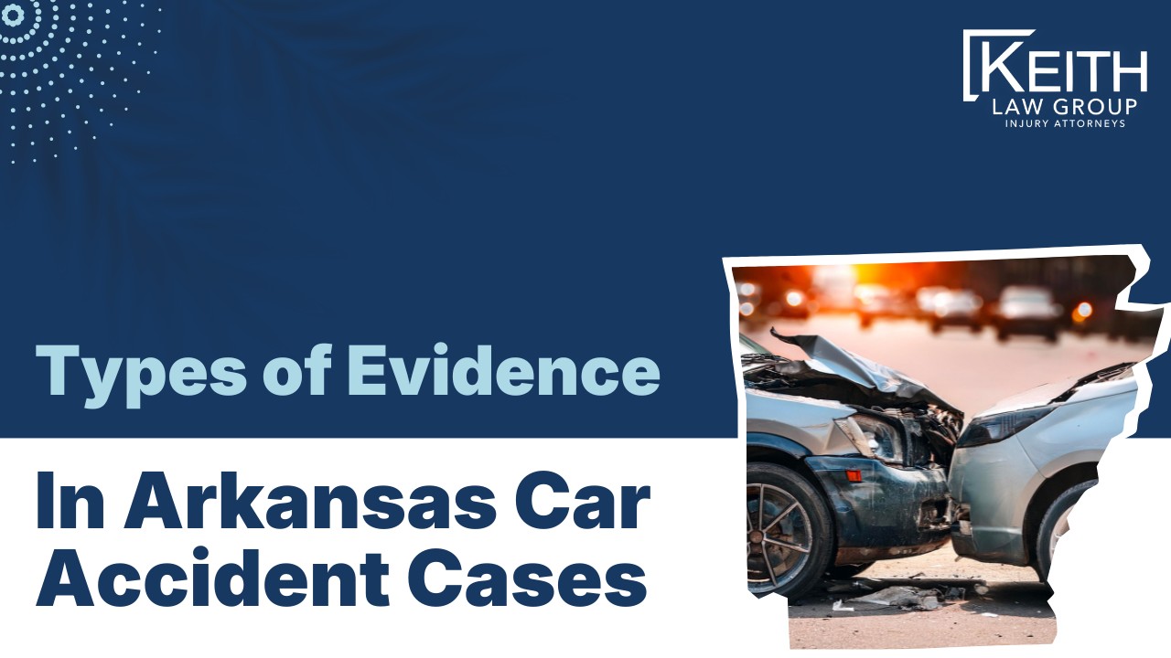 Types Of Evidence In Arkansas Car Accident Cases | Keith Law Group